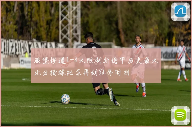 狼堡惨遭1-8大败刷新德甲历史最大比分输球纪录再创耻辱时刻