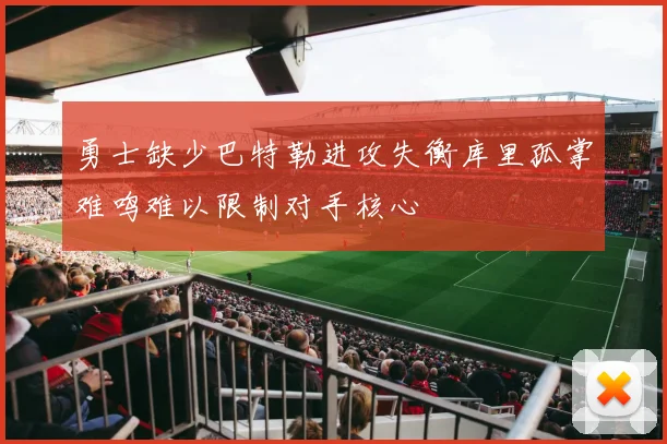 勇士缺少巴特勒进攻失衡库里孤掌难鸣难以限制对手核心