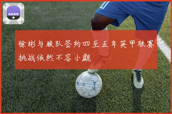 徐彬与狼队签约四至五年英甲联赛挑战依然不容小觑