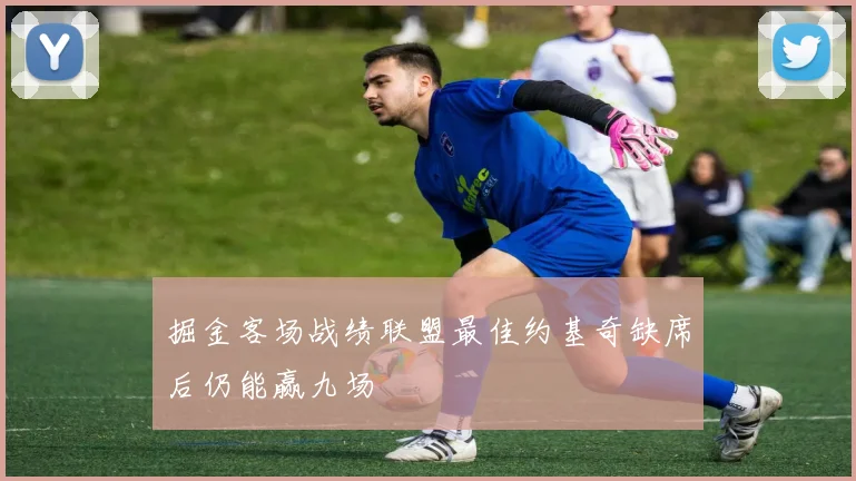 掘金客场战绩联盟最佳约基奇缺席后仍能赢九场